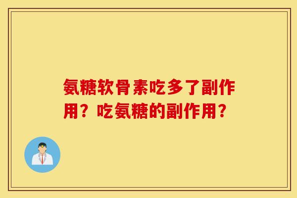 氨糖软骨素吃多了副作用？吃氨糖的副作用？