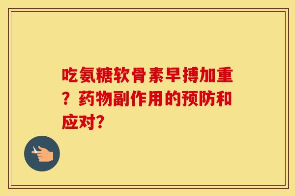 吃氨糖软骨素早搏加重？副作用的和应对？