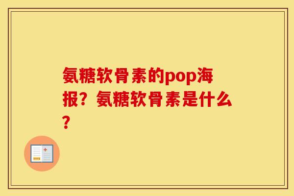 氨糖软骨素的pop海报？氨糖软骨素是什么？