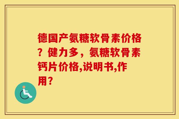 德国产氨糖软骨素价格？健力多，氨糖软骨素钙片价格,说明书,作用？