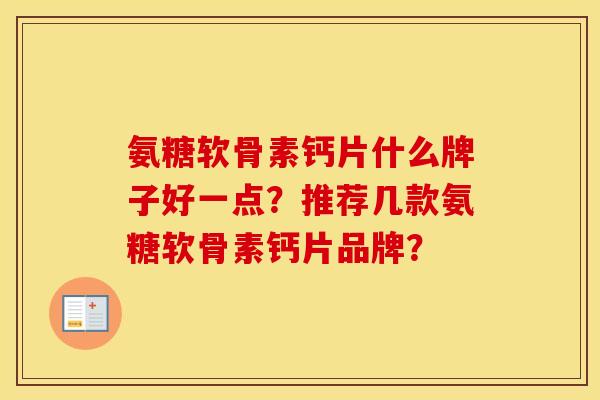 氨糖软骨素钙片什么牌子好一点？推荐几款氨糖软骨素钙片品牌？