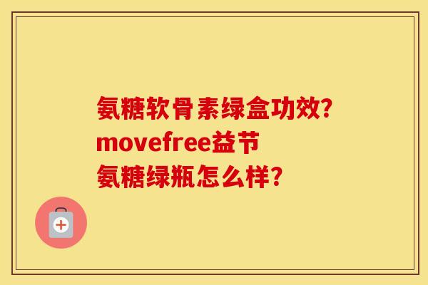 氨糖软骨素绿盒功效？movefree益节氨糖绿瓶怎么样？