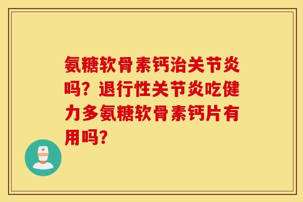 氨糖软骨素钙吗？吃健力多氨糖软骨素钙片有用吗？