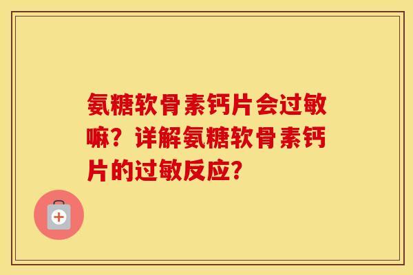 氨糖软骨素钙片会嘛？详解氨糖软骨素钙片的反应？