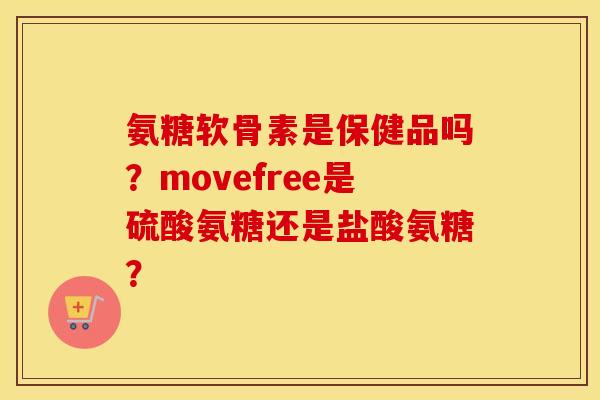 氨糖软骨素是保健品吗？movefree是硫酸氨糖还是盐酸氨糖？