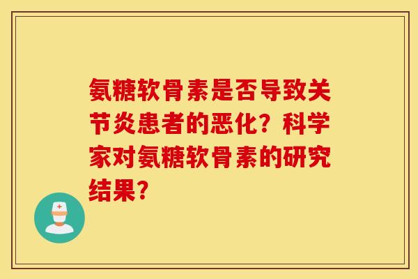 氨糖软骨素是否导致患者的恶化？科学家对氨糖软骨素的研究结果？