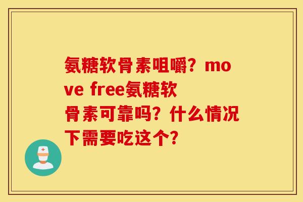 氨糖软骨素咀嚼？move free氨糖软骨素可靠吗？什么情况下需要吃这个？