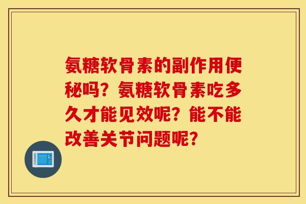 氨糖软骨素的副作用吗？氨糖软骨素吃多久才能见效呢？能不能改善关节问题呢？