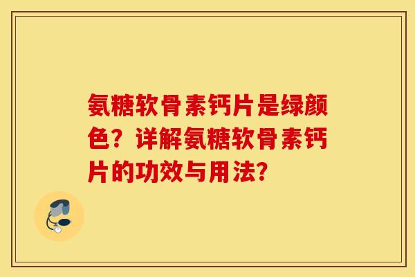 氨糖软骨素钙片是绿颜色？详解氨糖软骨素钙片的功效与用法？