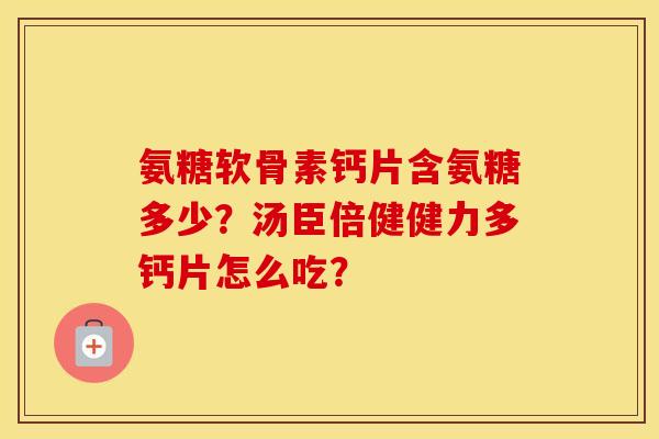 氨糖软骨素钙片含氨糖多少？汤臣倍健健力多钙片怎么吃？