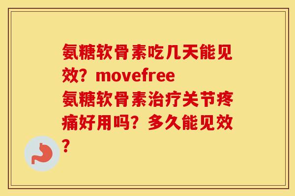 氨糖软骨素吃几天能见效？movefree氨糖软骨素治疗关节疼痛好用吗？多久能见效？