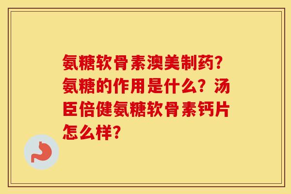 氨糖软骨素澳美制药？氨糖的作用是什么？汤臣倍健氨糖软骨素钙片怎么样？