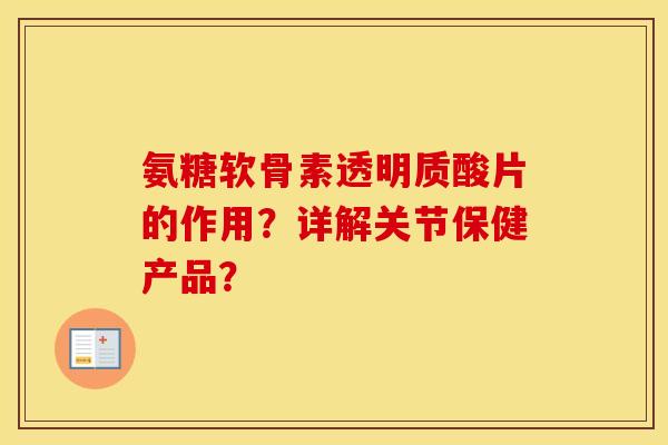 氨糖软骨素透明质酸片的作用？详解关节保健产品？