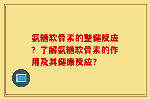 氨糖软骨素的整健反应？了解氨糖软骨素的作用及其健康反应？