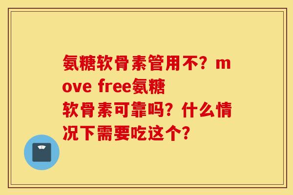 氨糖软骨素管用不？move free氨糖软骨素可靠吗？什么情况下需要吃这个？