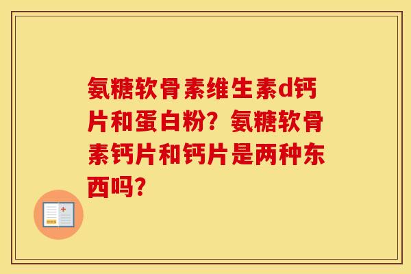 氨糖软骨素维生素d钙片和蛋白粉？氨糖软骨素钙片和钙片是两种东西吗？