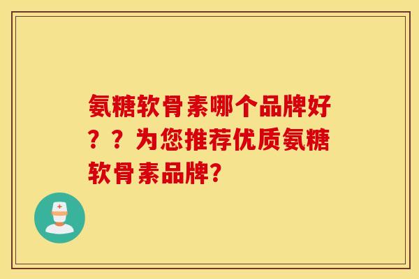 氨糖软骨素哪个品牌好？？为您推荐优质氨糖软骨素品牌？