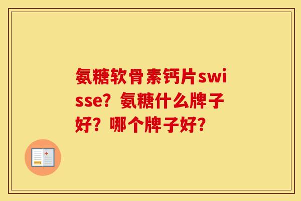 氨糖软骨素钙片swisse？氨糖什么牌子好？哪个牌子好？