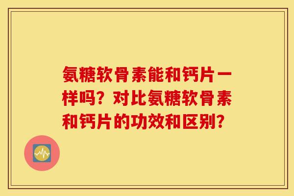 氨糖软骨素能和钙片一样吗？对比氨糖软骨素和钙片的功效和区别？