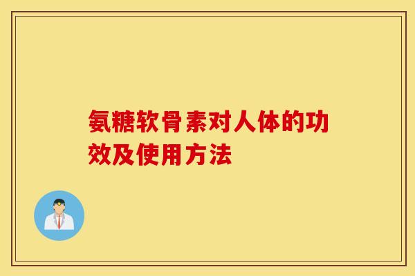 氨糖软骨素对人体的功效及使用方法