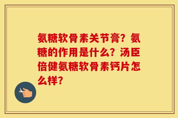 氨糖软骨素关节膏？氨糖的作用是什么？汤臣倍健氨糖软骨素钙片怎么样？