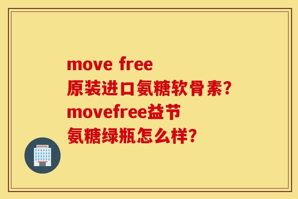 move free 原装进口氨糖软骨素？movefree益节氨糖绿瓶怎么样？