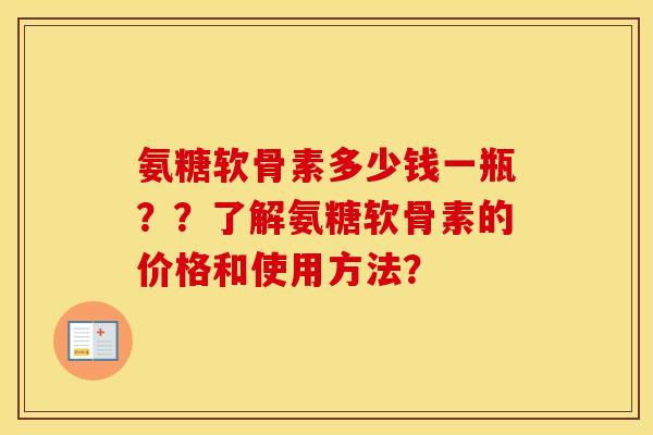 氨糖软骨素多少钱一瓶？？了解氨糖软骨素的价格和使用方法？