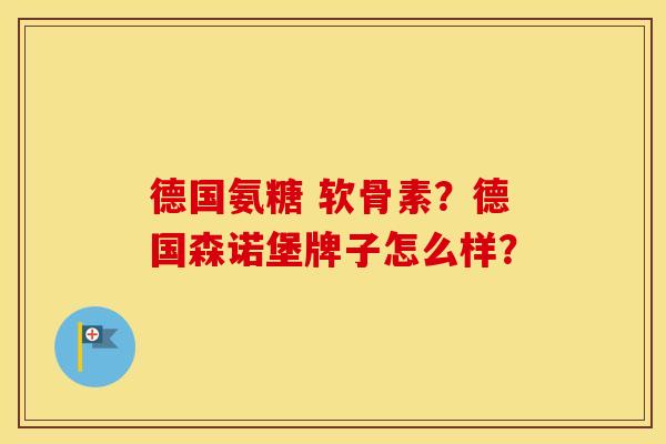 德国氨糖 软骨素？德国森诺堡牌子怎么样？
