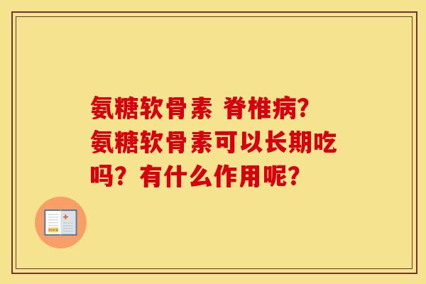 氨糖软骨素 脊椎病？氨糖软骨素可以长期吃吗？有什么作用呢？