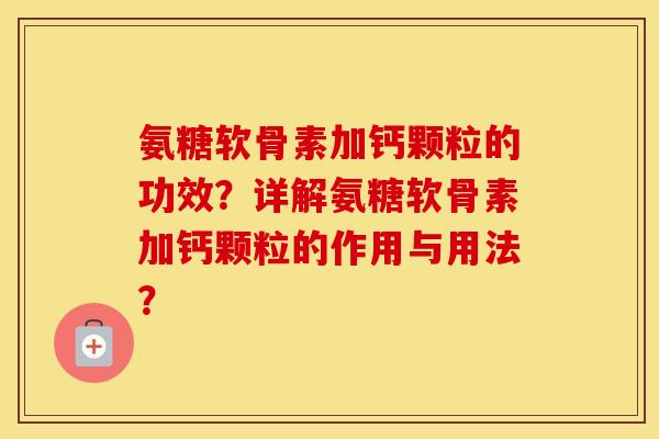 氨糖软骨素加钙颗粒的功效？详解氨糖软骨素加钙颗粒的作用与用法？