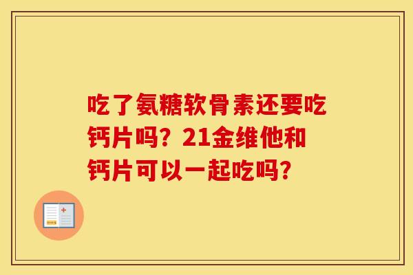 吃了氨糖软骨素还要吃钙片吗？21金维他和钙片可以一起吃吗？