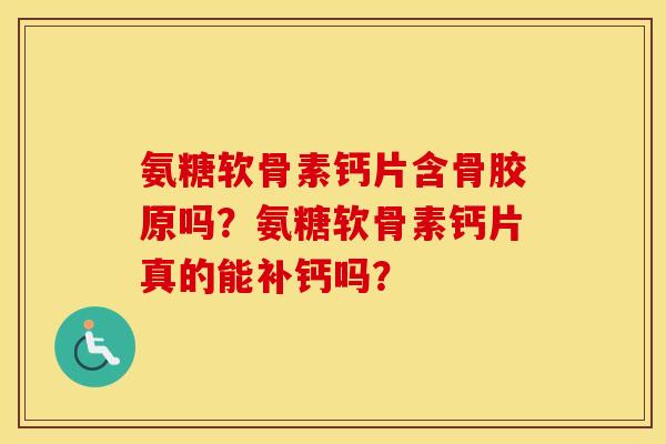 氨糖软骨素钙片含骨胶原吗？氨糖软骨素钙片真的能补钙吗？