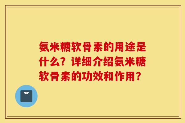 氨米糖软骨素的用途是什么？详细介绍氨米糖软骨素的功效和作用？