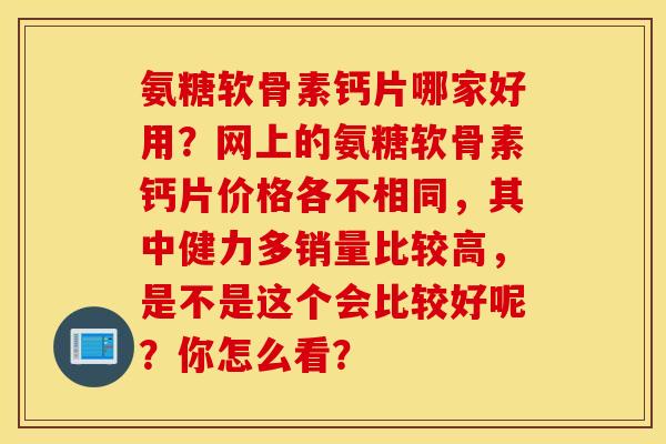 氨糖软骨素钙片哪家好用？网上的氨糖软骨素钙片价格各不相同，其中健力多销量比较高，是不是这个会比较好呢？你怎么看？