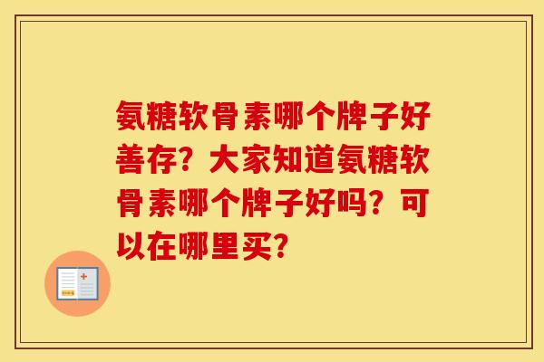 氨糖软骨素哪个牌子好善存？大家知道氨糖软骨素哪个牌子好吗？可以在哪里买？