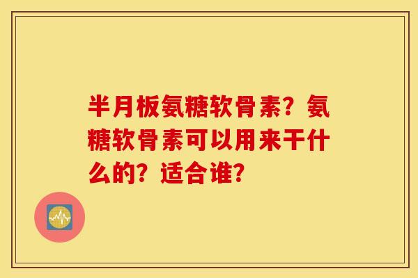 氨糖软骨素？氨糖软骨素可以用来干什么的？适合谁？