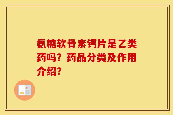 氨糖软骨素钙片是乙类药吗？药品分类及作用介绍？