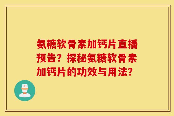 氨糖软骨素加钙片直播预告？探秘氨糖软骨素加钙片的功效与用法？