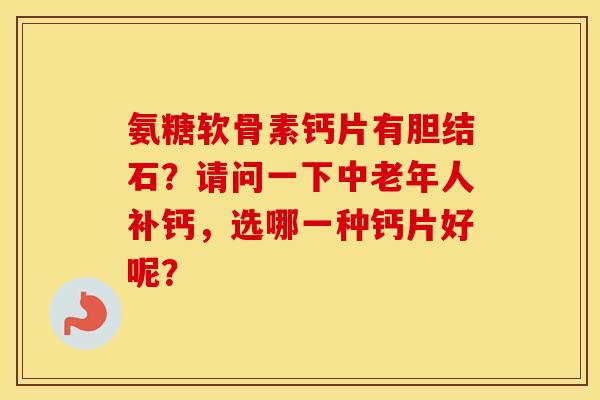 氨糖软骨素钙片有胆结石？请问一下中老年人补钙，选哪一种钙片好呢？