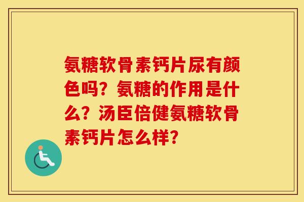 氨糖软骨素钙片尿有颜色吗？氨糖的作用是什么？汤臣倍健氨糖软骨素钙片怎么样？