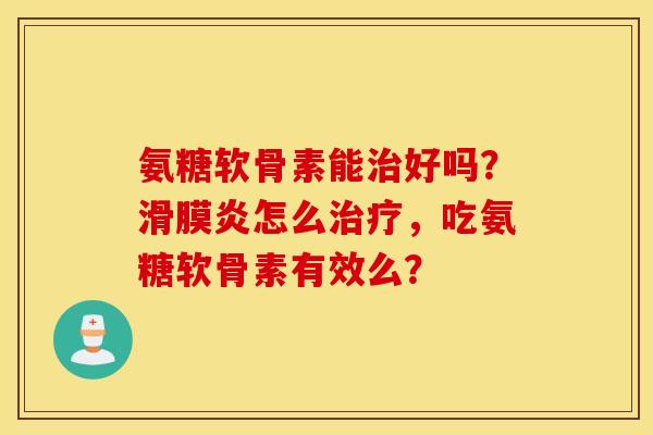 氨糖软骨素能好吗？怎么，吃氨糖软骨素有效么？