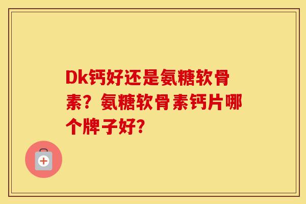 Dk钙好还是氨糖软骨素？氨糖软骨素钙片哪个牌子好？