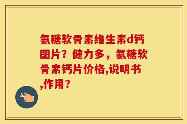 氨糖软骨素维生素d钙图片？健力多，氨糖软骨素钙片价格,说明书,作用？