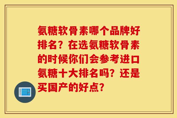 氨糖软骨素哪个品牌好排名？在选氨糖软骨素的时候你们会参考进口氨糖十大排名吗？还是买国产的好点？