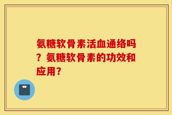 氨糖软骨素吗？氨糖软骨素的功效和应用？