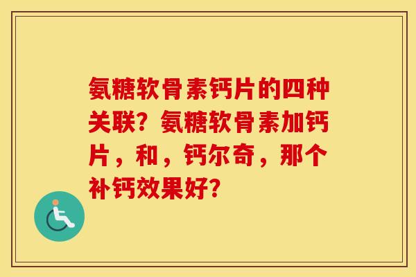 氨糖软骨素钙片的四种关联？氨糖软骨素加钙片，和，钙尔奇，那个补钙效果好？