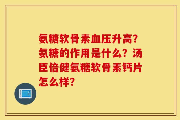 氨糖软骨素升高？氨糖的作用是什么？汤臣倍健氨糖软骨素钙片怎么样？