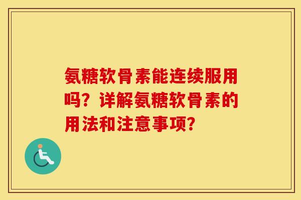 氨糖软骨素能连续服用吗？详解氨糖软骨素的用法和注意事项？