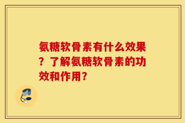 氨糖软骨素有什么效果？了解氨糖软骨素的功效和作用？