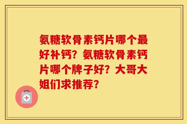 氨糖软骨素钙片哪个好补钙？氨糖软骨素钙片哪个牌子好？大哥大姐们求推荐？